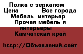 Полка с зеркалом. › Цена ­ 1 700 - Все города Мебель, интерьер » Прочая мебель и интерьеры   . Камчатский край